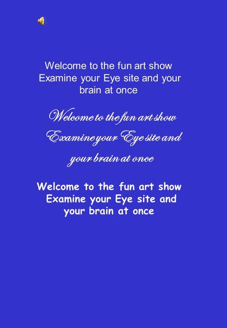 Welcome to the fun art show Examine your Eye site and your brain at once Welcome to the fun art show Examine your Eye site and your brain at once Welcome.