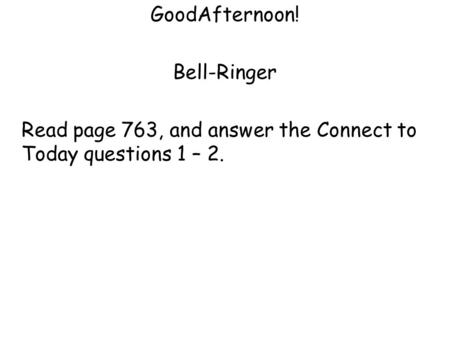 GoodAfternoon! Bell-Ringer Read page 763, and answer the Connect to Today questions 1 – 2.