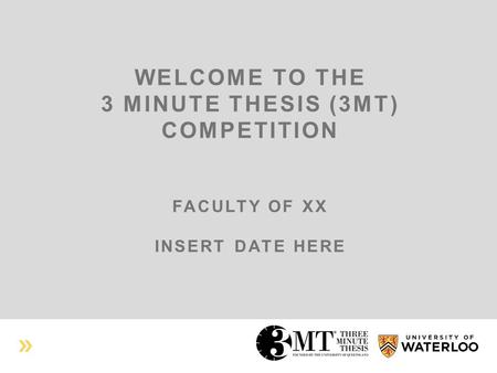 WELCOME TO THE 3 MINUTE THESIS (3MT) COMPETITION FACULTY OF XX INSERT DATE HERE.