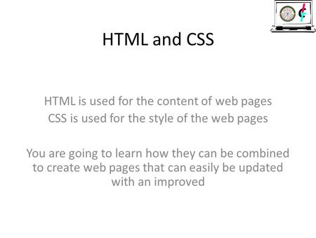 HTML and CSS HTML is used for the content of web pages CSS is used for the style of the web pages You are going to learn how they can be combined to create.