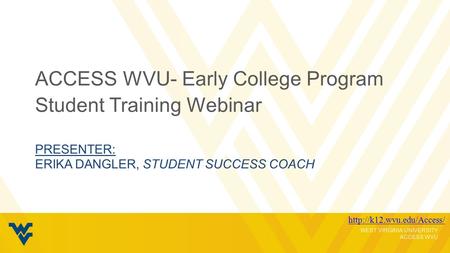 WEST VIRGINIA UNIVERSITY ACCESS WVU PRESENTER: ERIKA DANGLER, STUDENT SUCCESS COACH ACCESS WVU- Early College Program Student Training Webinar