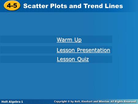 Holt Algebra 1 4-5 Scatter Plots and Trend Lines 4-5 Scatter Plots and Trend Lines Holt Algebra 1 Warm Up Warm Up Lesson Presentation Lesson Presentation.