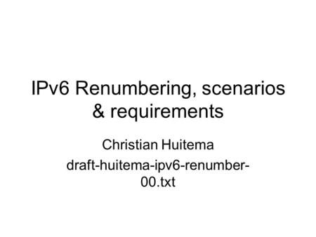 IPv6 Renumbering, scenarios & requirements Christian Huitema draft-huitema-ipv6-renumber- 00.txt.