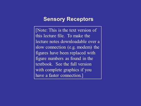 Sensory Receptors [Note: This is the text version of this lecture file. To make the lecture notes downloadable over a slow connection (e.g. modem) the.