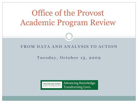 FROM DATA AND ANALYSIS TO ACTION Tuesday, October 13, 2009 Office of the Provost Academic Program Review.