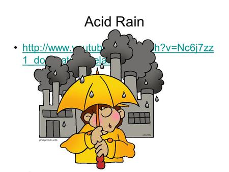 Acid Rain  1_do&feature=relatedhttp://www.youtube.com/watch?v=Nc6j7zz 1_do&feature=related.