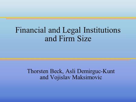 Financial and Legal Institutions and Firm Size Thorsten Beck, Asli Demirguc-Kunt and Vojislav Maksimovic.