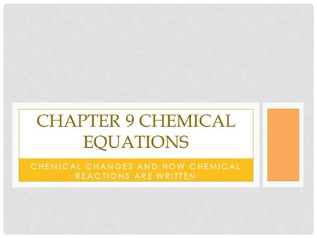 CHEMICAL CHANGES AND HOW CHEMICAL REACTIONS ARE WRITTEN CHAPTER 9 CHEMICAL EQUATIONS.