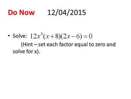 Do Now12/04/2015 Solve: (Hint – set each factor equal to zero and solve for x).