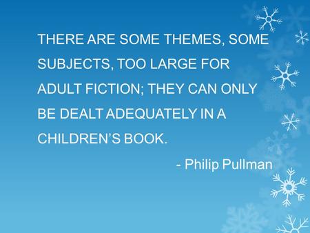 THERE ARE SOME THEMES, SOME SUBJECTS, TOO LARGE FOR ADULT FICTION; THEY CAN ONLY BE DEALT ADEQUATELY IN A CHILDREN’S BOOK. - Philip Pullman.