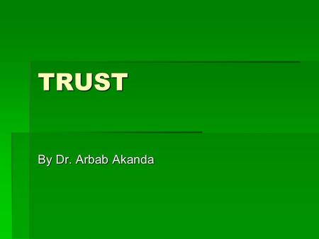 TRUST By Dr. Arbab Akanda. TABLE OF CONTENTS  Introduction  What is ‘Trust’  The Trust System  Areas of concern  Model of Trust  Conclusion  Question.