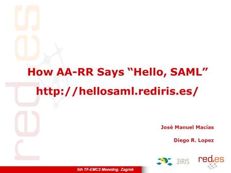 5th TF-EMC2 Meeeting. Zagreb How AA-RR Says “Hello, SAML”  José Manuel Macías Diego R. Lopez.