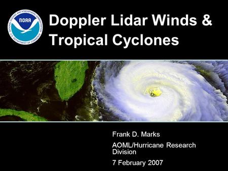 Doppler Lidar Winds & Tropical Cyclones Frank D. Marks AOML/Hurricane Research Division 7 February 2007.