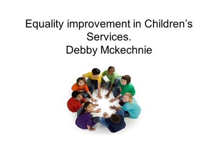 Equality improvement in Children’s Services. Debby Mckechnie.