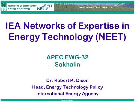 © 2006 OECD/IEA IEA Networks of Expertise in Energy Technology (NEET) Dr. Robert K. Dixon Head, Energy Technology Policy International Energy Agency APEC.