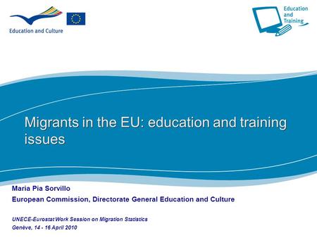 1 Migrants in the EU: education and training issues Maria Pia Sorvillo European Commission, Directorate General Education and Culture UNECE-Eurostat Work.