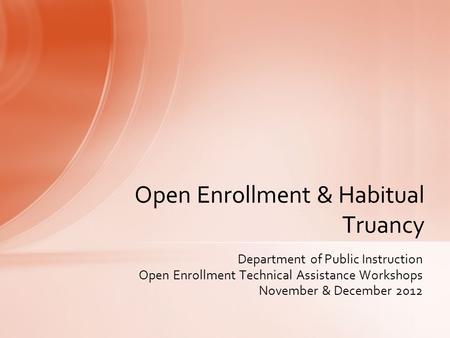 Department of Public Instruction Open Enrollment Technical Assistance Workshops November & December 2012 Open Enrollment & Habitual Truancy.