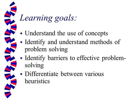 Learning goals: w Understand the use of concepts w Identify and understand methods of problem solving w Identify barriers to effective problem- solving.