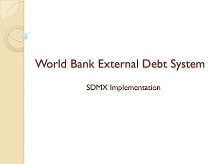 World Bank External Debt System SDMX Implementation.