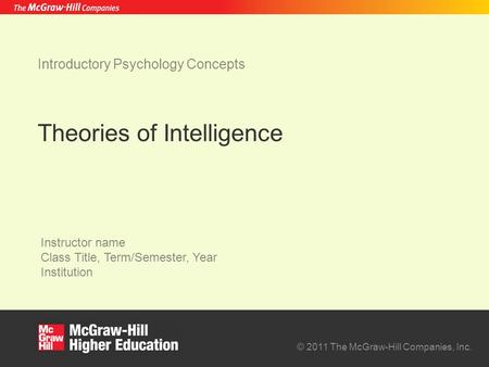 © 2011 The McGraw-Hill Companies, Inc. Instructor name Class Title, Term/Semester, Year Institution Theories of Intelligence Introductory Psychology Concepts.