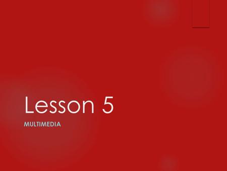 Lesson 5 MULTIMEDIA. Multimedia on the Web has expanded rapidly as broadband connections have allowed users to connect at faster speeds. Almost all Web.