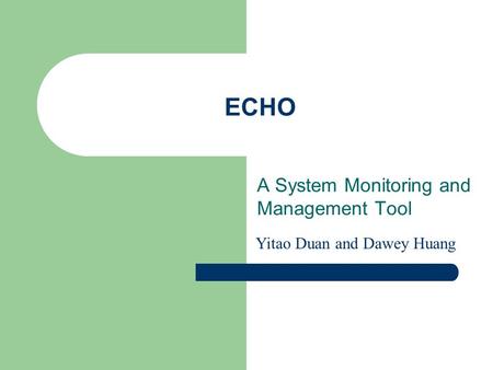 ECHO A System Monitoring and Management Tool Yitao Duan and Dawey Huang.