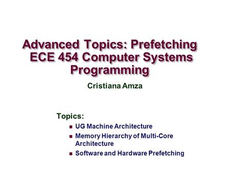 Advanced Topics: Prefetching ECE 454 Computer Systems Programming Topics: UG Machine Architecture Memory Hierarchy of Multi-Core Architecture Software.