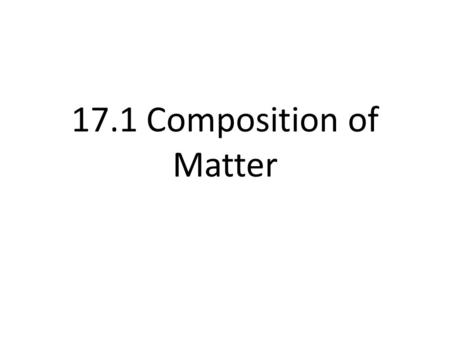 17.1 Composition of Matter. Matter- something with mass that takes up space.