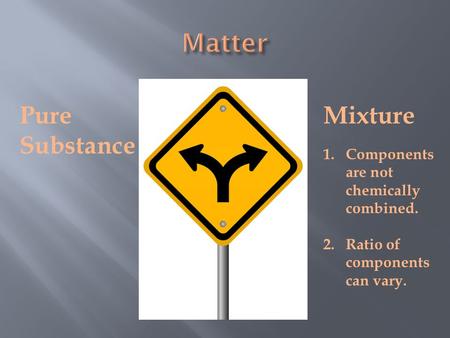 Pure Substance Mixture 1.Components are not chemically combined. 2.Ratio of components can vary.