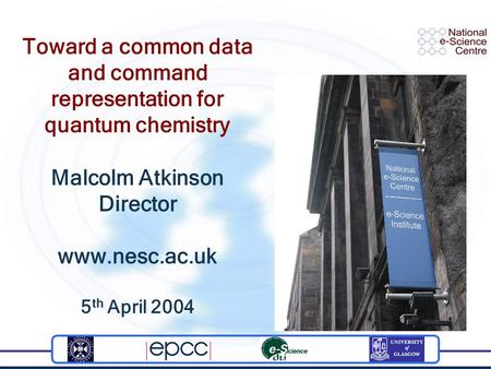 Toward a common data and command representation for quantum chemistry Malcolm Atkinson Director www.nesc.ac.uk 5 th April 2004.