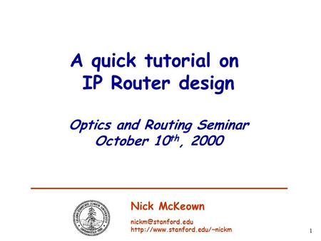 1 A quick tutorial on IP Router design Optics and Routing Seminar October 10 th, 2000 Nick McKeown