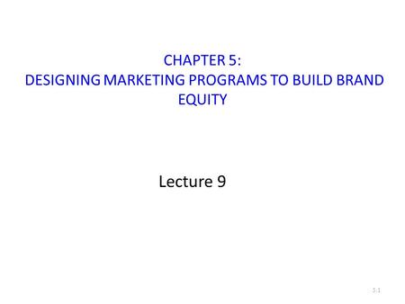 CHAPTER 5: DESIGNING MARKETING PROGRAMS TO BUILD BRAND EQUITY Lecture 9 5.1.