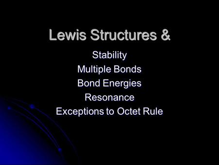 Lewis Structures & Stability Multiple Bonds Bond Energies Resonance Exceptions to Octet Rule.