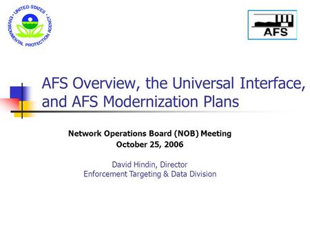 AFS Overview, the Universal Interface, and AFS Modernization Plans Network Operations Board (NOB) Meeting October 25, 2006 David Hindin, Director Enforcement.