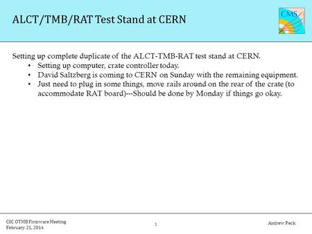 Andrew Peck 1 CSC OTMB Firmware Meeting February 21, 2014 ALCT/TMB/RAT Test Stand at CERN Setting up complete duplicate of the ALCT-TMB-RAT test stand.