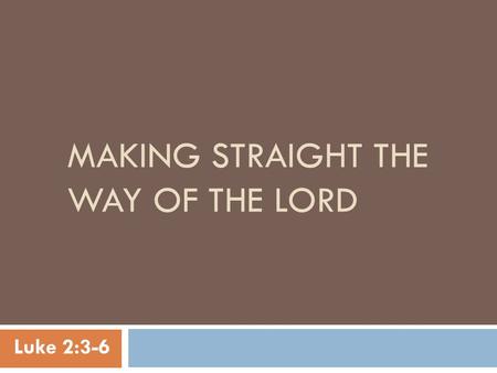 MAKING STRAIGHT THE WAY OF THE LORD Luke 2:3-6. Why Make A Way At All? GOD Gen 1:1 Man Gen 1:26,27  Relationship Was Good Gen 1:31.