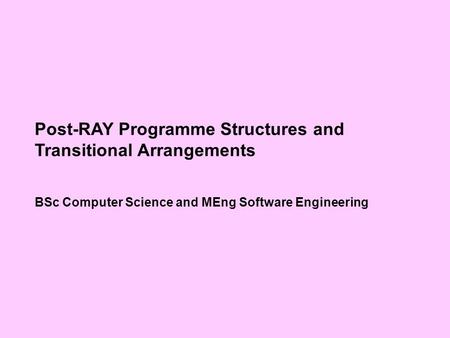 Post-RAY Programme Structures and Transitional Arrangements BSc Computer Science and MEng Software Engineering.