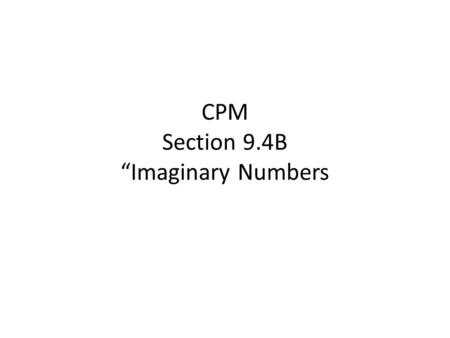 CPM Section 9.4B “Imaginary Numbers. Until now, we have limited ourselves to the set of real numbers. Thus, when we had the square root of a negative.