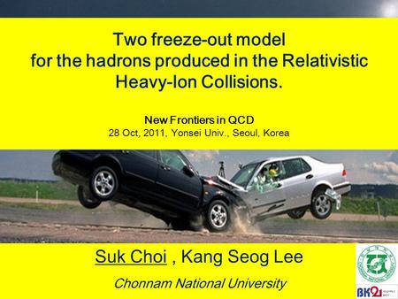 Two freeze-out model for the hadrons produced in the Relativistic Heavy-Ion Collisions. New Frontiers in QCD 28 Oct, 2011, Yonsei Univ., Seoul, Korea Suk.