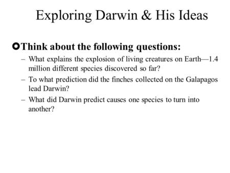 Exploring Darwin & His Ideas  Think about the following questions: –What explains the explosion of living creatures on Earth—1.4 million different species.