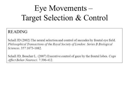 Eye Movements – Target Selection & Control READING Schall JD (2002) The neural selection and control of saccades by frontal eye field. Philosophical Transactions.