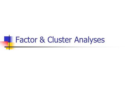 Factor & Cluster Analyses. Factor Analysis Goals Data Process Results.