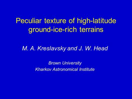 Peculiar texture of high-latitude ground-ice-rich terrains M. A. Kreslavsky and J. W. Head Brown University Kharkov Astronomical Institute.