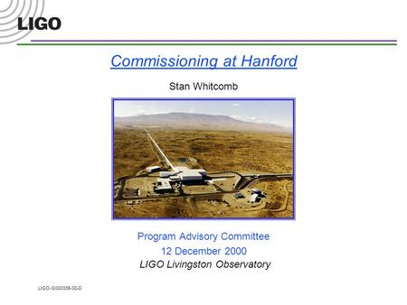 LIGO-G000335-00-D Commissioning at Hanford Stan Whitcomb Program Advisory Committee 12 December 2000 LIGO Livingston Observatory.