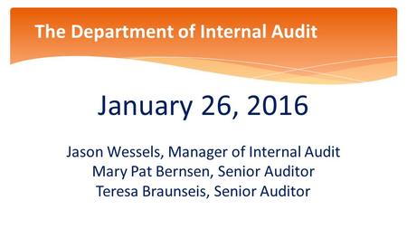 January 26, 2016 Jason Wessels, Manager of Internal Audit Mary Pat Bernsen, Senior Auditor Teresa Braunseis, Senior Auditor 0 The Department of Internal.