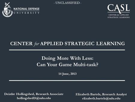 14 June, 2013 CENTER for APPLIED STRATEGIC LEARNING Doing More With Less: Can Your Game Multi-task? Elizabeth Bartels, Research Analyst