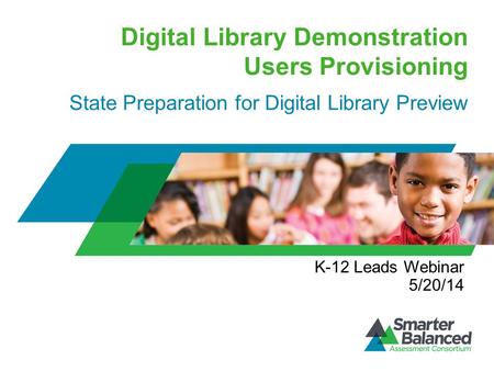 Digital Library Demonstration Users Provisioning State Preparation for Digital Library Preview K-12 Leads Webinar 5/20/14.