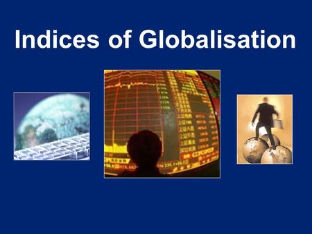 Indices of Globalisation. There are several indices available to meaure the extent of globalisation. We will study the Kearney index in more detail but.