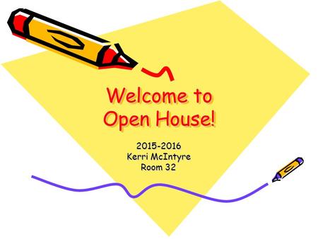 Welcome to Open House! 2015-2016 Kerri McIntyre Room 32.