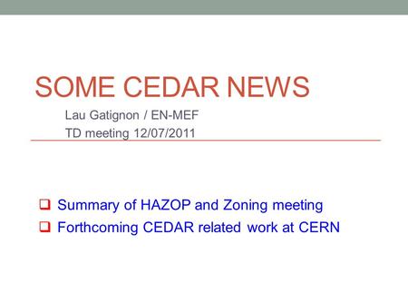 SOME CEDAR NEWS Lau Gatignon / EN-MEF TD meeting 12/07/2011  Summary of HAZOP and Zoning meeting  Forthcoming CEDAR related work at CERN.